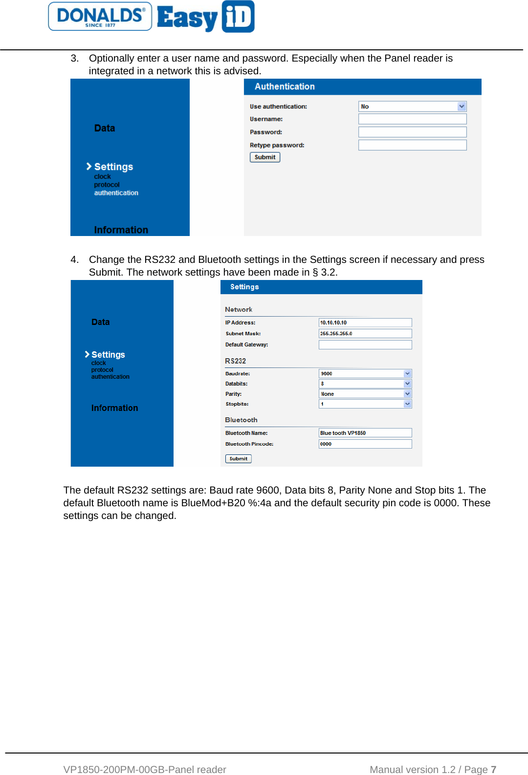   VP1850-200PM-00GB-Panel reader                                           Manual version 1.2 / Page 7  3.  Optionally enter a user name and password. Especially when the Panel reader is integrated in a network this is advised.   4.  Change the RS232 and Bluetooth settings in the Settings screen if necessary and press Submit. The network settings have been made in § 3.2.   The default RS232 settings are: Baud rate 9600, Data bits 8, Parity None and Stop bits 1. The default Bluetooth name is BlueMod+B20 %:4a and the default security pin code is 0000. These settings can be changed.  