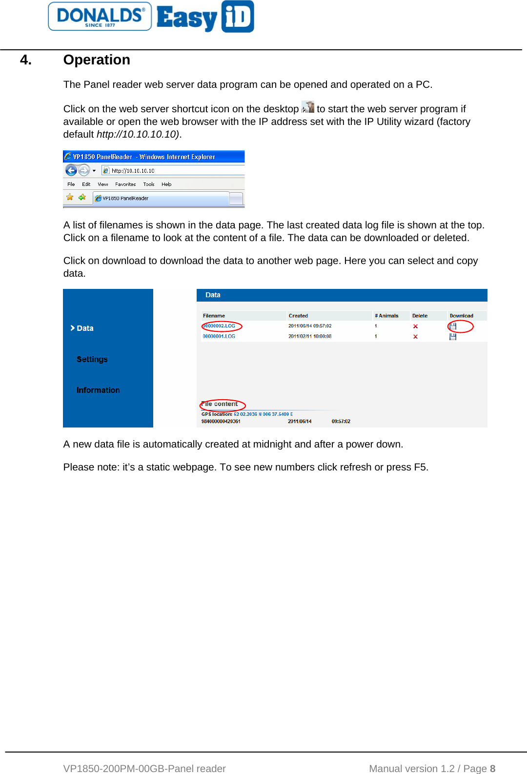   VP1850-200PM-00GB-Panel reader                                           Manual version 1.2 / Page 8  4. Operation The Panel reader web server data program can be opened and operated on a PC.  Click on the web server shortcut icon on the desktop   to start the web server program if available or open the web browser with the IP address set with the IP Utility wizard (factory default http://10.10.10.10).   A list of filenames is shown in the data page. The last created data log file is shown at the top. Click on a filename to look at the content of a file. The data can be downloaded or deleted. Click on download to download the data to another web page. Here you can select and copy data.  A new data file is automatically created at midnight and after a power down. Please note: it’s a static webpage. To see new numbers click refresh or press F5. 