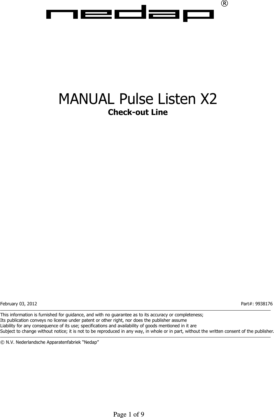     Page 1 of 9    ®             MANUAL Pulse Listen X2 Check-out Line                            February 03, 2012                      Part#: 9938176  This information is furnished for guidance, and with no guarantee as to its accuracy or completeness; Its publication conveys no license under patent or other right, nor does the publisher assume Liability for any consequence of its use; specifications and availability of goods mentioned in it are Subject to change without notice; it is not to be reproduced in any way, in whole or in part, without the written consent of the publisher.  © N.V. Nederlandsche Apparatenfabriek “Nedap”