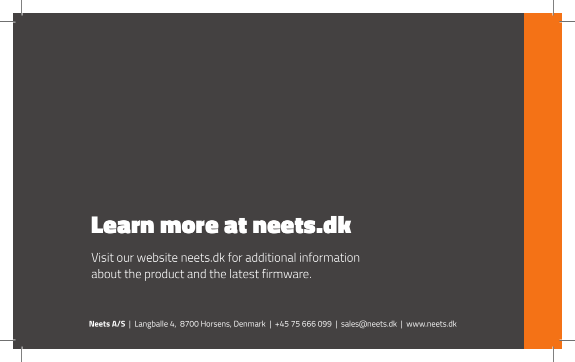 Neets A/S  |  Langballe 4,  8700 Horsens, Denmark  |  +45 75 666 099  |  sales@neets.dk  |  www.neets.dkLearn more at neets.dk Visit our website neets.dk for additional information about the product and the latest firmware. 