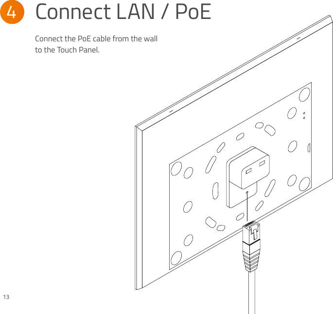 Connect the PoE cable from the wall to the Touch Panel.Connect LAN / PoE4 13