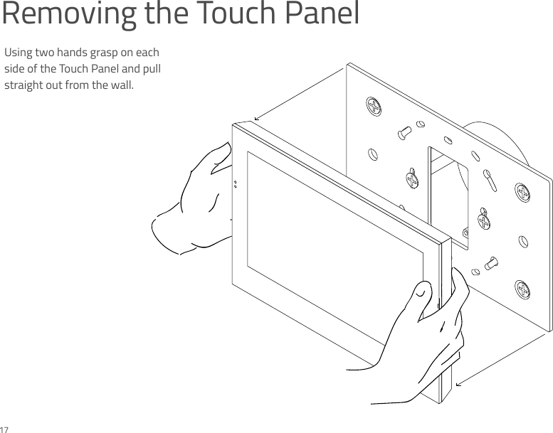 Removing the Touch PanelUsing two hands grasp on each side of the Touch Panel and pull straight out from the wall. 17