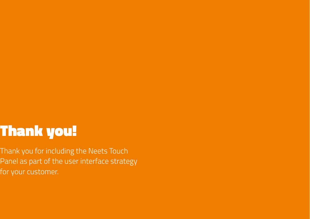 Thank you! Thank you for including the Neets Touch Panel as part of the user interface strategy for your customer.