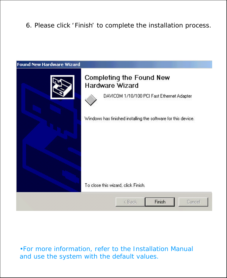 6. Please click &lsquo;Finish&rsquo;to complete the installation process.&bull;For more information, refer to the Installation Manual and use the system with the default values.