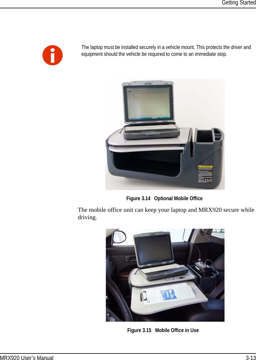 Getting StartedMRX920 User’s Manual 3-13Figure 3.14   Optional Mobile Office The mobile office unit can keep your laptop and MRX920 secure while driving.Figure 3.15   Mobile Office in UseThe laptop must be installed securely in a vehicle mount. This protects the driver and equipment should the vehicle be required to come to an immediate stop.