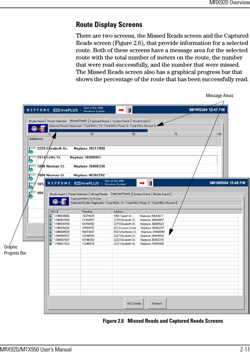 MRX920 OverviewMRX920/MTX950 User’s Manual 2-11Route Display ScreensThere are two screens, the Missed Reads screen and the Captured Reads screen (Figure 2.6), that provide information for a selected route. Both of these screens have a message area for the selected route with the total number of meters on the route, the number that were read successfully, and the number that were missed. The Missed Reads screen also has a graphical progress bar that shows the percentage of the route that has been successfully read. Figure 2.6   Missed Reads and Captured Reads ScreensMessage AreasGraphic Progress Bar