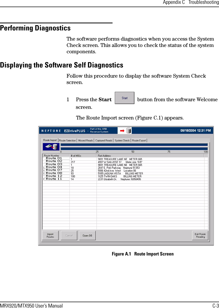 Appendix C  TroubleshootingMRX920/MTX950 User’s Manual C-3Performing Diagnostics The software performs diagnostics when you access the System Check screen. This allows you to check the status of the system components.Displaying the Software Self DiagnosticsFollow this procedure to display the software System Check screen.1 Press the Start   button from the software Welcome screen.The Route Import screen (Figure C.1) appears.Figure A.1   Route Import Screen