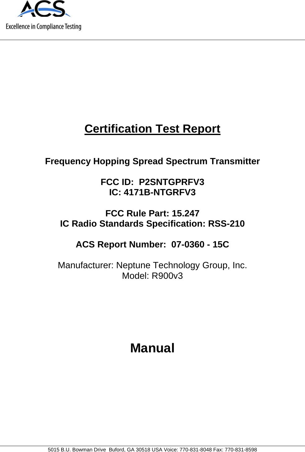     5015 B.U. Bowman Drive  Buford, GA 30518 USA Voice: 770-831-8048 Fax: 770-831-8598   Certification Test Report   Frequency Hopping Spread Spectrum Transmitter  FCC ID:  P2SNTGPRFV3 IC: 4171B-NTGRFV3  FCC Rule Part: 15.247 IC Radio Standards Specification: RSS-210  ACS Report Number:  07-0360 - 15C   Manufacturer: Neptune Technology Group, Inc. Model: R900v3     Manual  