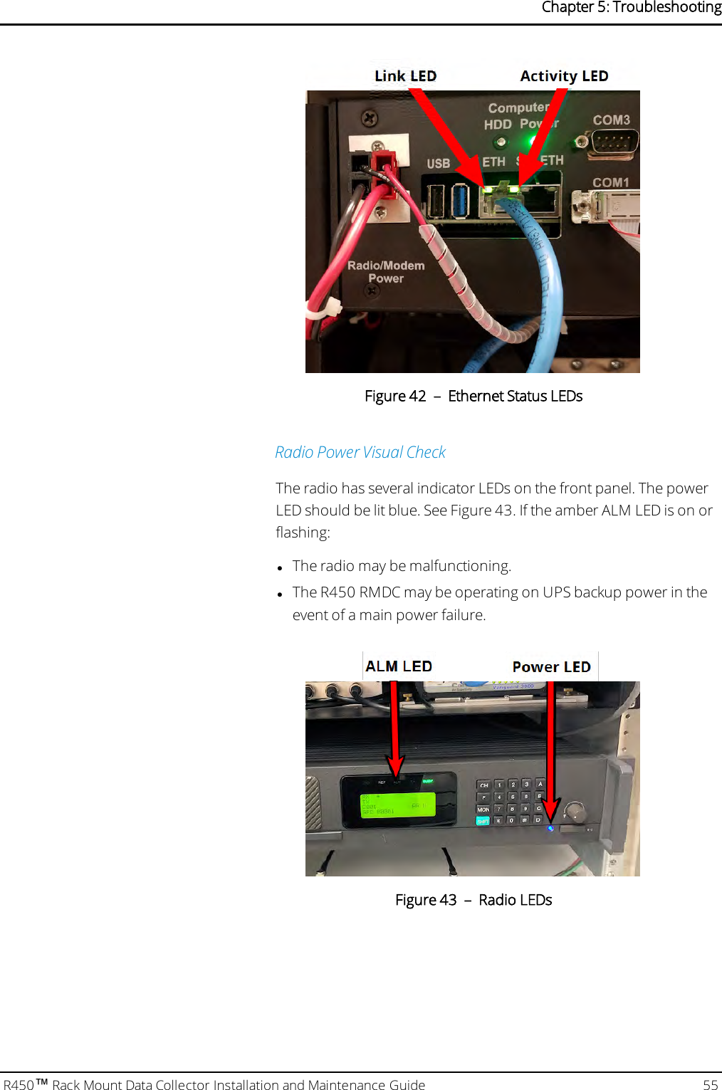 Figure 42 – Ethernet Status LEDsRadio Power Visual CheckThe radio has several indicator LEDs on the front panel. The powerLED should be lit blue. See Figure 43. If the amber ALM LED is on orflashing:lThe radio may be malfunctioning.lThe R450 RMDC may be operating on UPS backup power in theevent of a main power failure.Figure 43 – Radio LEDsR450™Rack Mount Data Collector Installation and Maintenance Guide 55Chapter 5: Troubleshooting