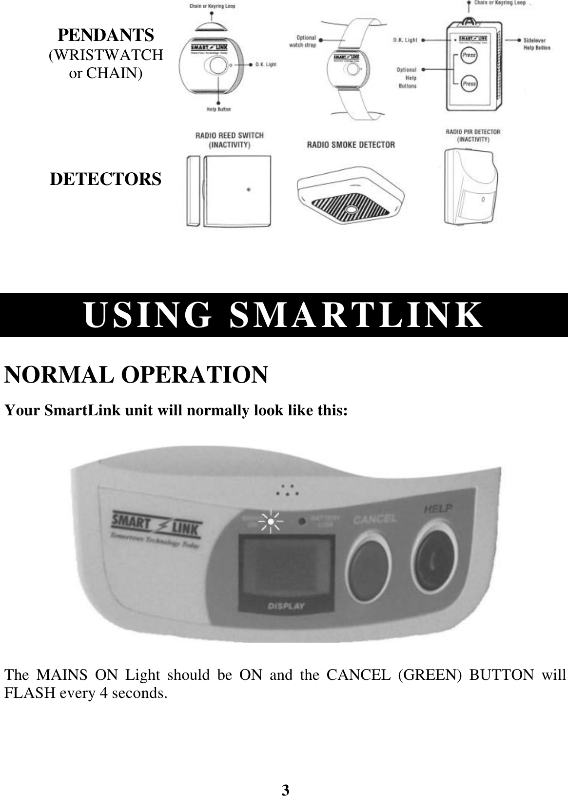 3 PENDANTS (WRISTWATCH or CHAIN)        DETECTORS                  USING SMARTLINK  NORMAL OPERATION Your SmartLink unit will normally look like this:              The MAINS ON Light should be ON and the CANCEL (GREEN) BUTTON will FLASH every 4 seconds.  
