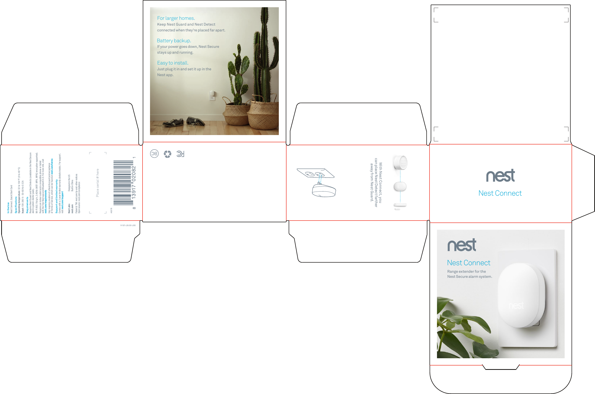 Nest ConnectRange extender for theNest Secure alarm system.Nest ConnectWith Nest Connect, you can place Nest Detect farther away from Nest Guard.087-0 0187-US-AIn the boxNest Connect, Quick Start CardSpeciﬁcationsOperating temperature: 32 to 104 ºF (0 to 40 ºC)Input: 100-240 V~ 50-60 Hz 0.12ARequirementsRequires Nest Guard and Nest Detects (available in the Nest Secure alarm system starter pack). Wi-Fi 802.11b/g/n, 2.4GHz (WEP, WPA, WPA2 encryption supported).Requires an indoor outlet and a compatible phone or tablet with the free Nest app and Bluetooth 4.0. For more info, visit nest.com/requirementsUse requires creation of a Nest Account and acceptance of Terms of Service, which can be found at nest.com/termsSupport and limited warrantyComes with a 2-year limited warranty (details inside). For support, visit nest.com/supportNest Labs  Designed in the US nest.com  Built in ChinaPatent &amp; TM: nest.com/ip-and-other-noticesOpen source: nest.com/complianceA0078For larger homes.Keep Nest Guard and Nest Detect connected when they’re placed far apart.Battery backup.If your power goes down, Nest Secure stays up and running.Easy to install.Just plug it in and set it up in theNest app.