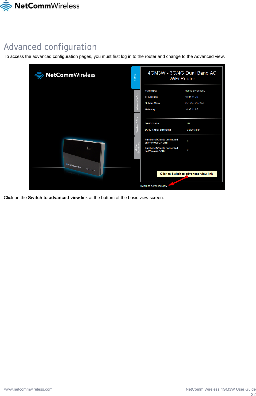  22NetComm Wireless 4GM3W User Guidewww.netcommwireless.com Advanced configuration To access the advanced configuration pages, you must first log in to the router and change to the Advanced view.    Click on the Switch to advanced view link at the bottom of the basic view screen. 