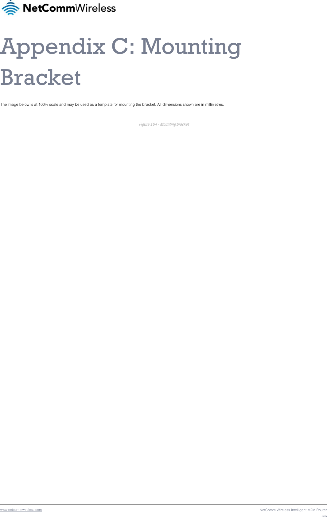 wwwABThe   .netcommwireless.com AppBracimage below is at 10 pendcket00% scale and may bdix t be used as a template C: Me for mounting the brFiguMouracket. All dimension ure 104 - Mounting bruntins shown are in millimracket ng metres. NetComm Wireeless Intelligent M2M RRouter109