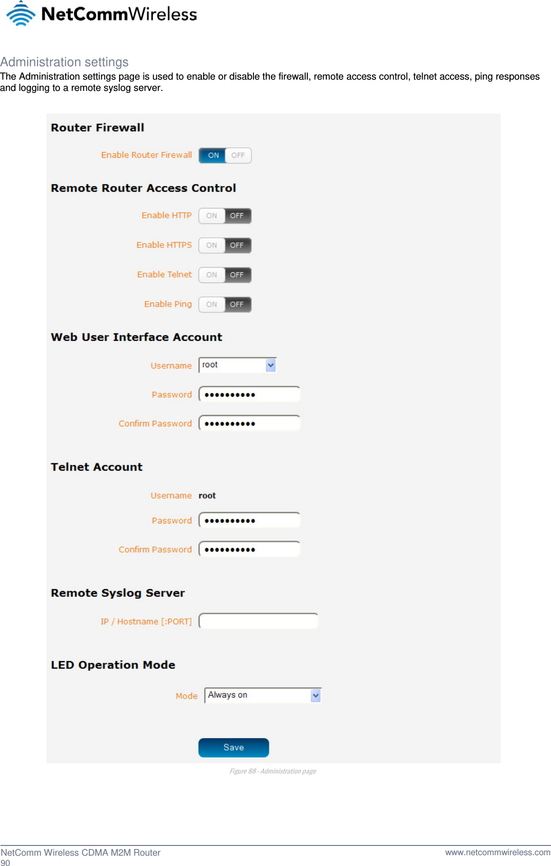  Administration settings The Administration settings page is used to enable or disable the firewall, remote access control, telnet access, ping responses and logging to a remote syslog server.   Figure 88 - Administration page    90  NetComm Wireless CDMA M2M Router   www.netcommwireless.com 