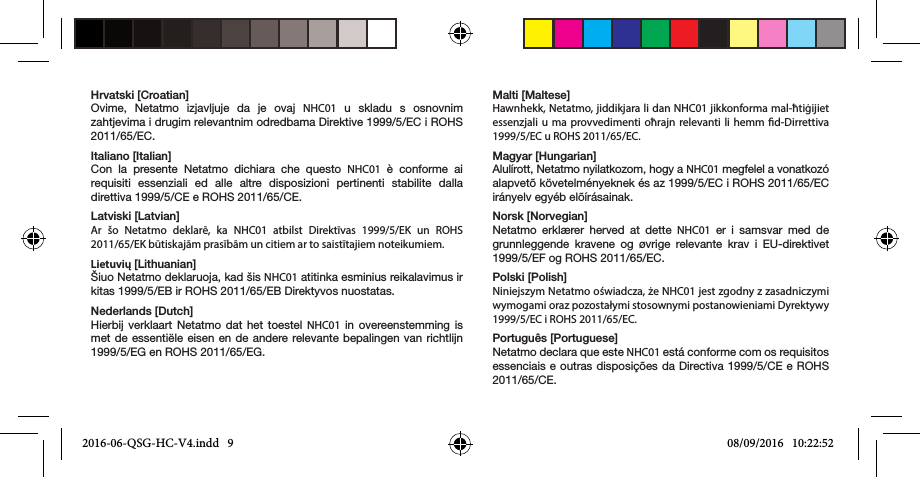 Hrvatski [Croatian]Ovime, Netatmo izjavljuje da je ovaj NHC01 u skladu s osnovnim zahtjevima i drugim relevantnim odredbama Direktive 1999/5/EC i ROHS 2011/65/EC.Italiano [Italian]Con la presente Netatmo dichiara che questo NHC01 è conforme ai requisiti essenziali ed alle altre disposizioni pertinenti stabilite dalla direttiva 1999/5/CE e ROHS 2011/65/CE.Latviski [Latvian]Ar šo Netatmo deklarē, ka NHC01 atbilst Direktīvas 1999/5/EK un ROHS 2011/65/EK būtiskajām prasībām un citiem ar to saistītajiem noteikumiem.Lietuvių [Lithuanian]Šiuo Netatmo deklaruoja, kad šis NHC01 atitinka esminius reikalavimus ir kitas 1999/5/EB ir ROHS 2011/65/EB Direktyvos nuostatas.Nederlands [Dutch]Hierbij verklaart Netatmo dat het toestel NHC01 in overeenstemming is met de essentiële eisen en de andere relevante bepalingen van richtlijn 1999/5/EG en ROHS 2011/65/EG.Malti [Maltese]Hawnhekk, Netatmo, jiddikjara li dan NHC01 jikkonforma mal-ħtiġijiet essenzjali u ma provvedimenti oħrajn relevanti li hemm d-Dirrettiva 1999/5/EC u ROHS 2011/65/EC.Magyar [Hungarian]Alulírott, Netatmo nyilatkozom, hogy a NHC01 megfelel a vonatkozó alapvetõ követelményeknek és az 1999/5/EC i ROHS 2011/65/EC irányelv egyéb elõírásainak.Norsk [Norvegian]Netatmo erklærer herved at dette NHC01 er i samsvar med de grunnleggende kravene og øvrige relevante krav i EU-direktivet 1999/5/EF og ROHS 2011/65/EC. Polski [Polish]Niniejszym Netatmo oświadcza, że NHC01 jest zgodny z zasadniczymi wymogami oraz pozostałymi stosownymi postanowieniami Dyrektywy 1999/5/EC i ROHS 2011/65/EC.Português [Portuguese]Netatmo declara que este NHC01 está conforme com os requisitos essenciais e outras disposições da Directiva 1999/5/CE e ROHS 2011/65/CE.2016-06-QSG-HC-V4.indd   9 08/09/2016   10:22:52