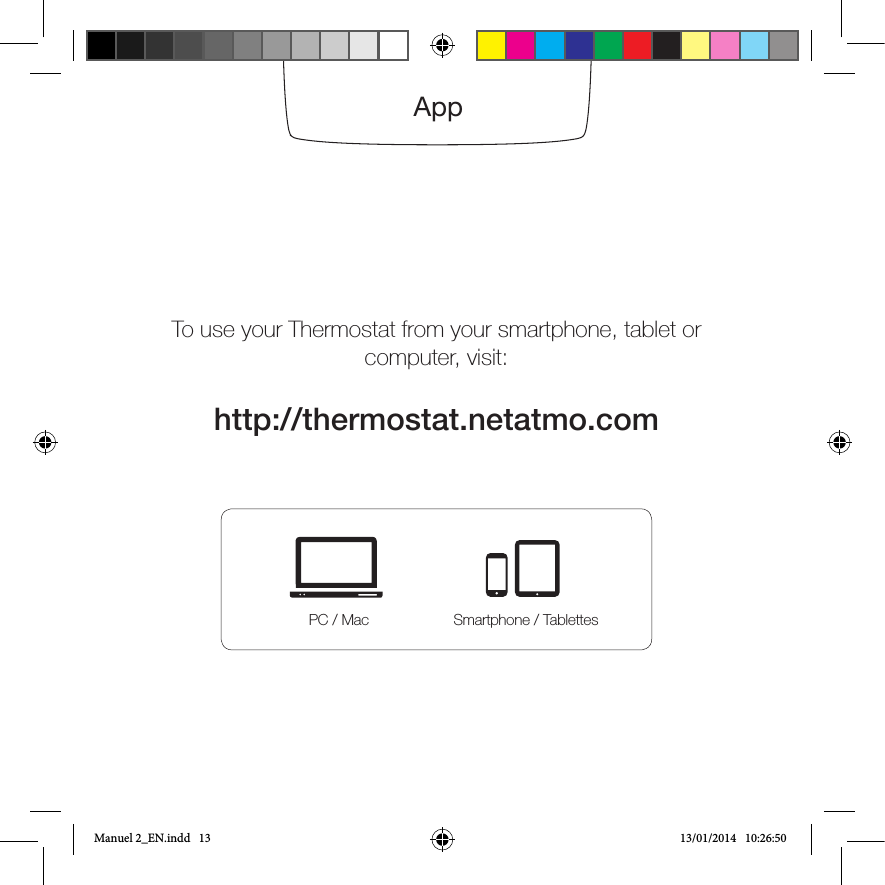 Away from any cold or heat sourceTo use your Thermostat from your smartphone, tablet orcomputer, visit:http://thermostat.netatmo.comAppPC / Mac Smartphone / TablettesManuel 2_EN.indd   13 13/01/2014   10:26:50