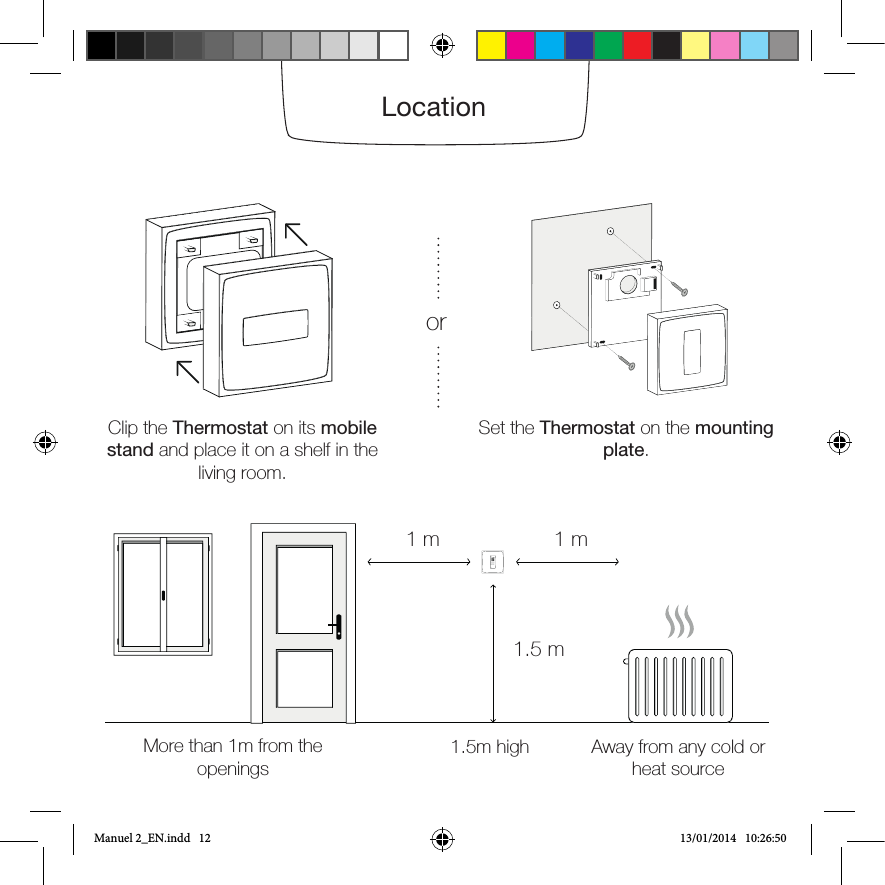 Clip the Thermostat on its mobile stand and place it on a shelf in the living room.More than 1m from the openingsAway from any cold or heat source1.5m highSet the Thermostat on the mounting plate.1 m 1 m1.5 mLocation22185+orManuel 2_EN.indd   12 13/01/2014   10:26:50