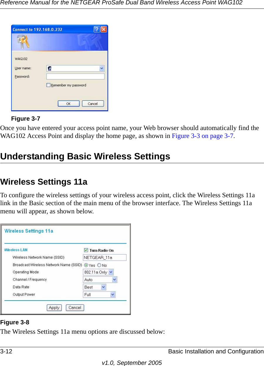 Reference Manual for the NETGEAR ProSafe Dual Band Wireless Access Point WAG1023-12 Basic Installation and Configurationv1.0, September 2005Once you have entered your access point name, your Web browser should automatically find the WAG102 Access Point and display the home page, as shown in Figure 3-3 on page 3-7.Understanding Basic Wireless SettingsWireless Settings 11aTo configure the wireless settings of your wireless access point, click the Wireless Settings 11a link in the Basic section of the main menu of the browser interface. The Wireless Settings 11a menu will appear, as shown below.The Wireless Settings 11a menu options are discussed below:Figure 3-7Figure 3-8