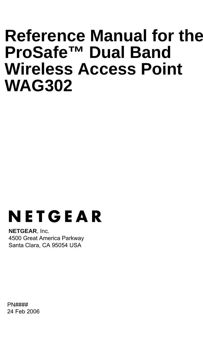 PN#### 24 Feb 2006NETGEAR, Inc.4500 Great America Parkway Santa Clara, CA 95054 USAReference Manual for the ProSafe™ Dual Band Wireless Access Point WAG302