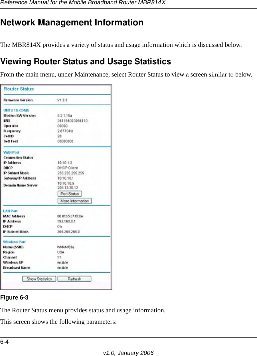 Reference Manual for the Mobile Broadband Router MBR814X6-4v1.0, January 2006Network Management InformationThe MBR814X provides a variety of status and usage information which is discussed below. Viewing Router Status and Usage StatisticsFrom the main menu, under Maintenance, select Router Status to view a screen similar to below.The Router Status menu provides status and usage information. This screen shows the following parameters:Figure 6-3