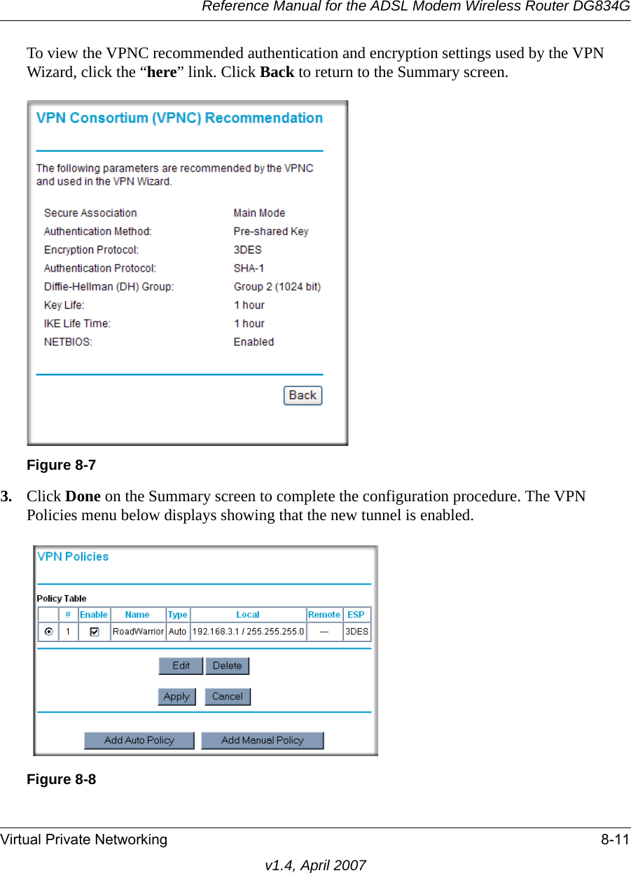 Reference Manual for the ADSL Modem Wireless Router DG834GVirtual Private Networking 8-11v1.4, April 2007To view the VPNC recommended authentication and encryption settings used by the VPN Wizard, click the “here” link. Click Back to return to the Summary screen.3. Click Done on the Summary screen to complete the configuration procedure. The VPN Policies menu below displays showing that the new tunnel is enabled.Figure 8-7Figure 8-8