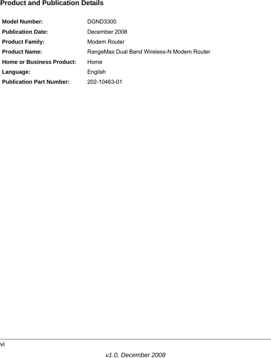 v1.0, December 2008viProduct and Publication DetailsModel Number: DGND3300Publication Date: December 2008Product Family: Modem RouterProduct Name: RangeMax Dual Band Wireless-N Modem RouterHome or Business Product: HomeLanguage: EnglishPublication Part Number: 202-10463-01