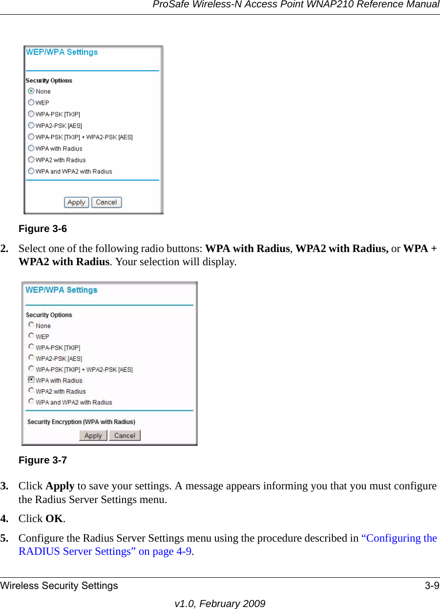 Figure 3-6ProSafe Wireless-N Access Point WNAP210 Reference ManualWireless Security Settings 3-9v1.0, February 20092. Select one of the following radio buttons: WPA with Radius, WPA2 with Radius, or WPA + WPA2 with Radius. Your selection will display.Figure 3-73. Click Apply to save your settings. A message appears informing you that you must configure the Radius Server Settings menu. 4. Click OK.5. Configure the Radius Server Settings menu using the procedure described in “Configuring the RADIUS Server Settings” on page 4-9.