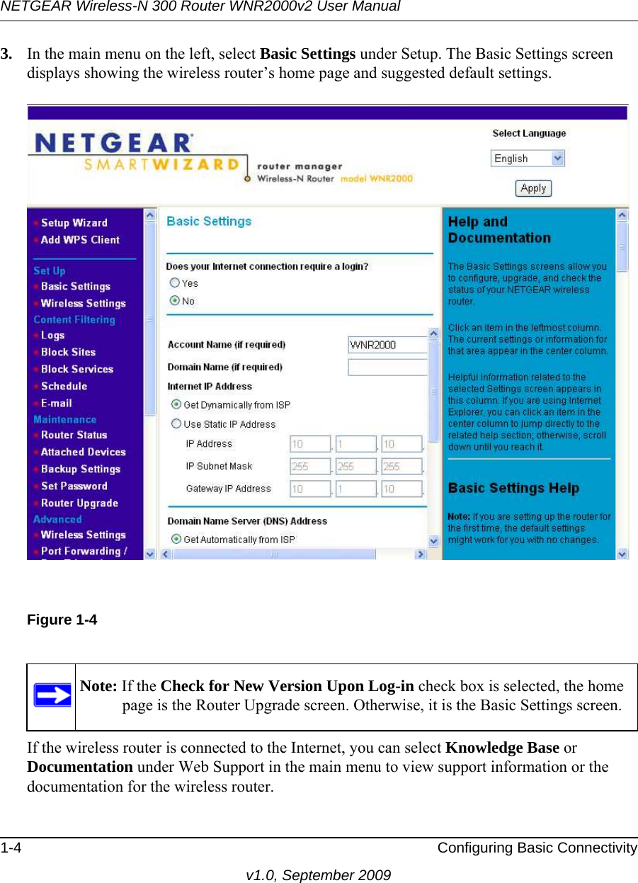 NETGEAR Wireless-N 300 Router WNR2000v2 User Manual 1-4 Configuring Basic Connectivityv1.0, September 20093. In the main menu on the left, select Basic Settings under Setup. The Basic Settings screen displays showing the wireless router’s home page and suggested default settings. If the wireless router is connected to the Internet, you can select Knowledge Base or Documentation under Web Support in the main menu to view support information or the documentation for the wireless router.Figure 1-4Note: If the Check for New Version Upon Log-in check box is selected, the home page is the Router Upgrade screen. Otherwise, it is the Basic Settings screen.