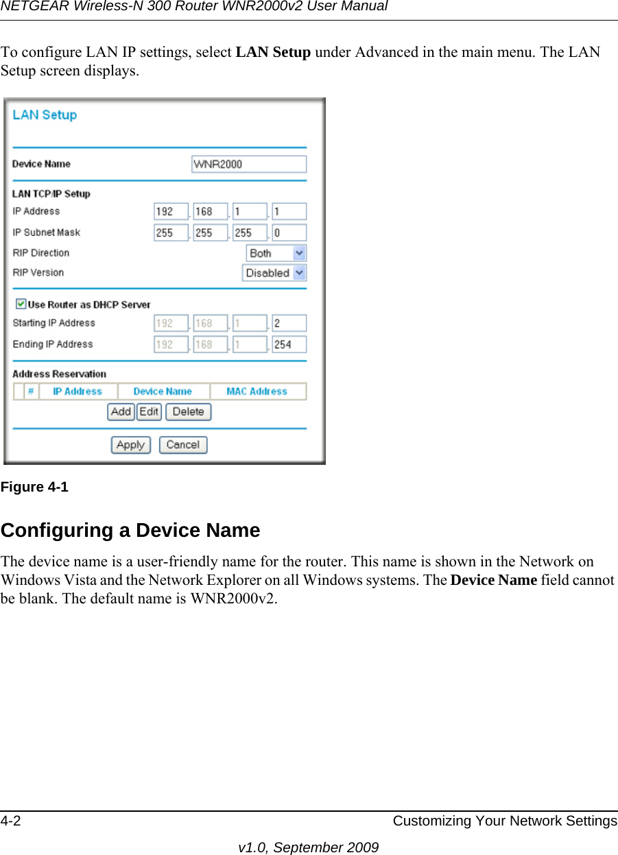 NETGEAR Wireless-N 300 Router WNR2000v2 User Manual 4-2 Customizing Your Network Settingsv1.0, September 2009To configure LAN IP settings, select LAN Setup under Advanced in the main menu. The LAN Setup screen displays.Configuring a Device NameThe device name is a user-friendly name for the router. This name is shown in the Network on Windows Vista and the Network Explorer on all Windows systems. The Device Name field cannot be blank. The default name is WNR2000v2.Figure 4-1