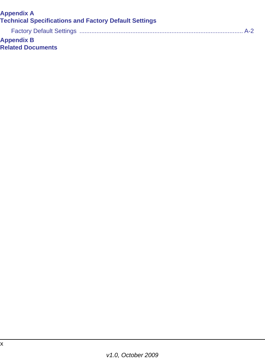 xv1.0, October 2009Appendix A Technical Specifications and Factory Default SettingsFactory Default Settings  ................................................................................................ A-2Appendix B Related Documents