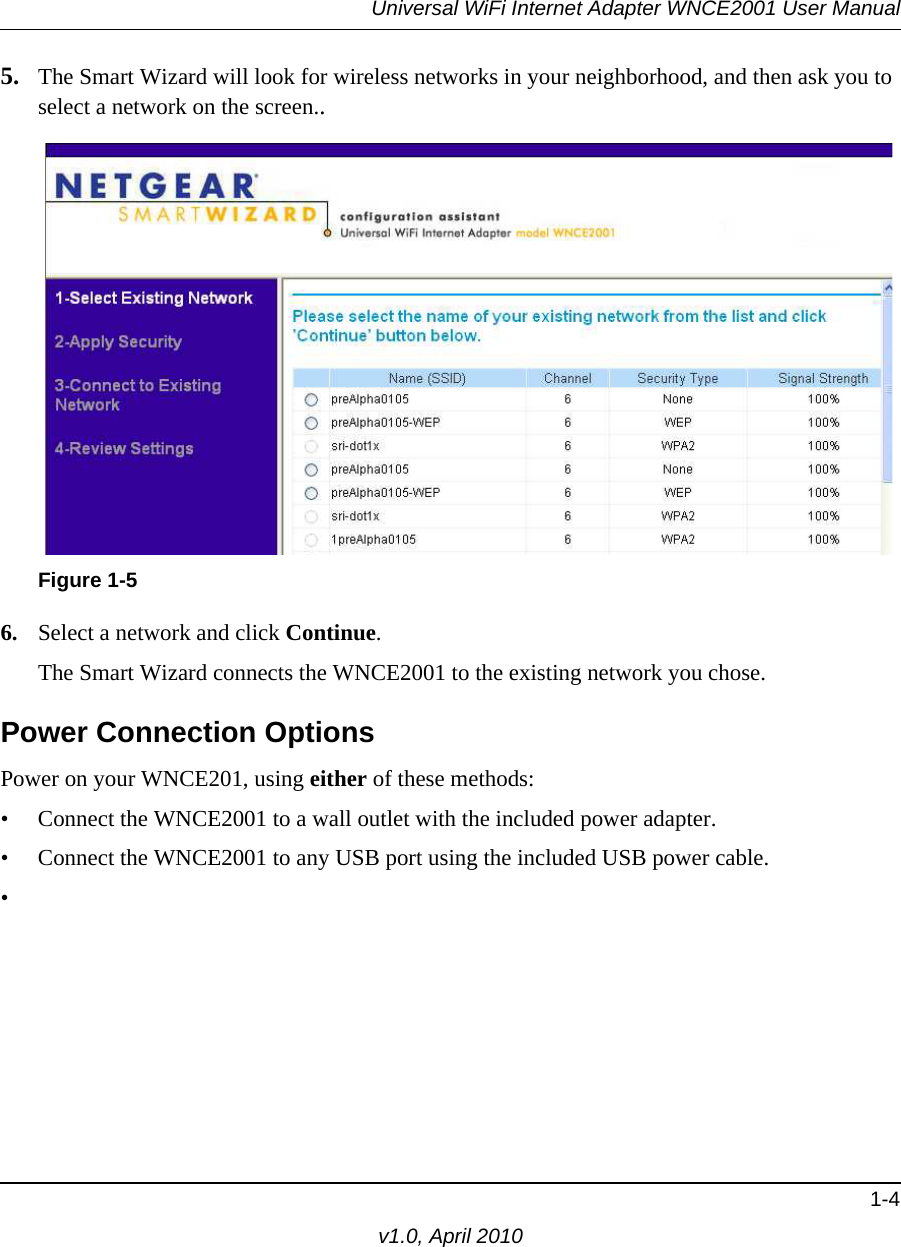 Universal WiFi Internet Adapter WNCE2001 User Manual1-4v1.0, April 20105. The Smart Wizard will look for wireless networks in your neighborhood, and then ask you to select a network on the screen..6. Select a network and click Continue.The Smart Wizard connects the WNCE2001 to the existing network you chose. Power Connection OptionsPower on your WNCE201, using either of these methods:• Connect the WNCE2001 to a wall outlet with the included power adapter.• Connect the WNCE2001 to any USB port using the included USB power cable.•Figure 1-5