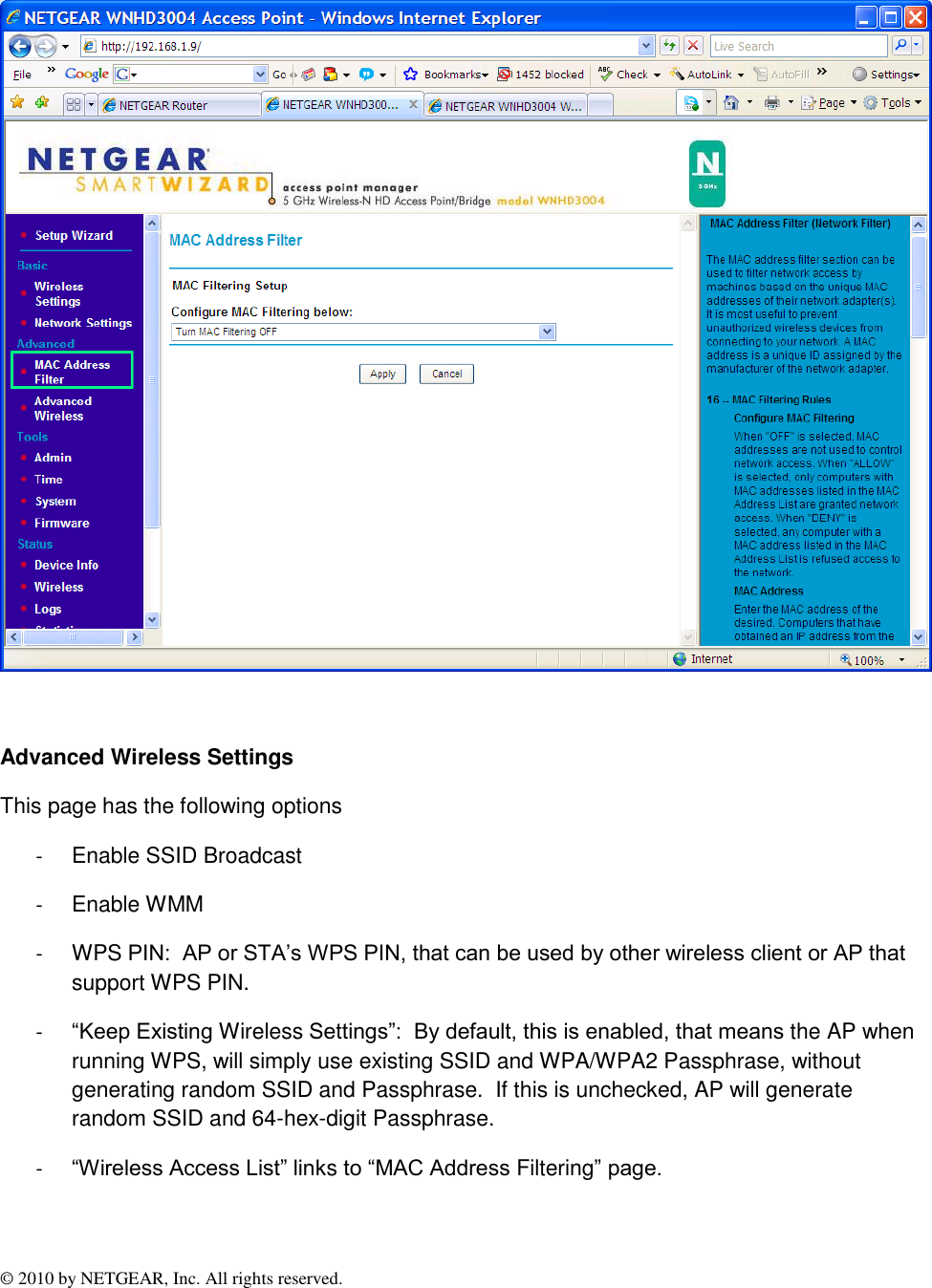 © 2010 by NETGEAR, Inc. All rights reserved.    Advanced Wireless Settings This page has the following options -  Enable SSID Broadcast -  Enable WMM -  WPS PIN:  AP or STA’s WPS PIN, that can be used by other wireless client or AP that support WPS PIN. - “Keep Existing Wireless Settings”:  By default, this is enabled, that means the AP when running WPS, will simply use existing SSID and WPA/WPA2 Passphrase, without generating random SSID and Passphrase.  If this is unchecked, AP will generate random SSID and 64-hex-digit Passphrase. - “Wireless Access List” links to “MAC Address Filtering” page.  