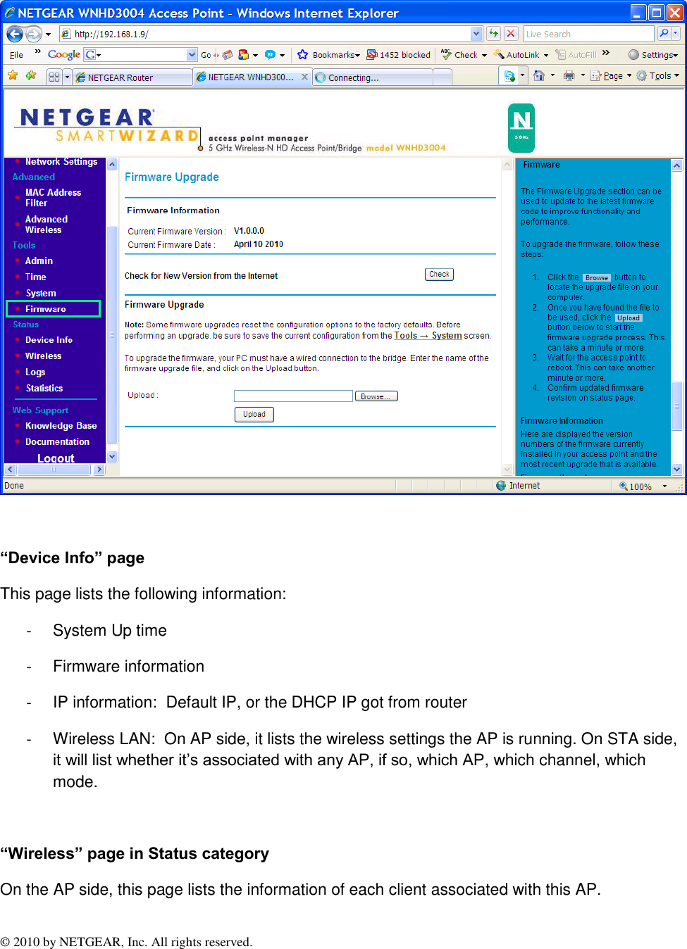 © 2010 by NETGEAR, Inc. All rights reserved.    “Device Info” page This page lists the following information: -  System Up time -  Firmware information -  IP information:  Default IP, or the DHCP IP got from router -  Wireless LAN:  On AP side, it lists the wireless settings the AP is running. On STA side, it will list whether it’s associated with any AP, if so, which AP, which channel, which mode.  “Wireless” page in Status category On the AP side, this page lists the information of each client associated with this AP. 