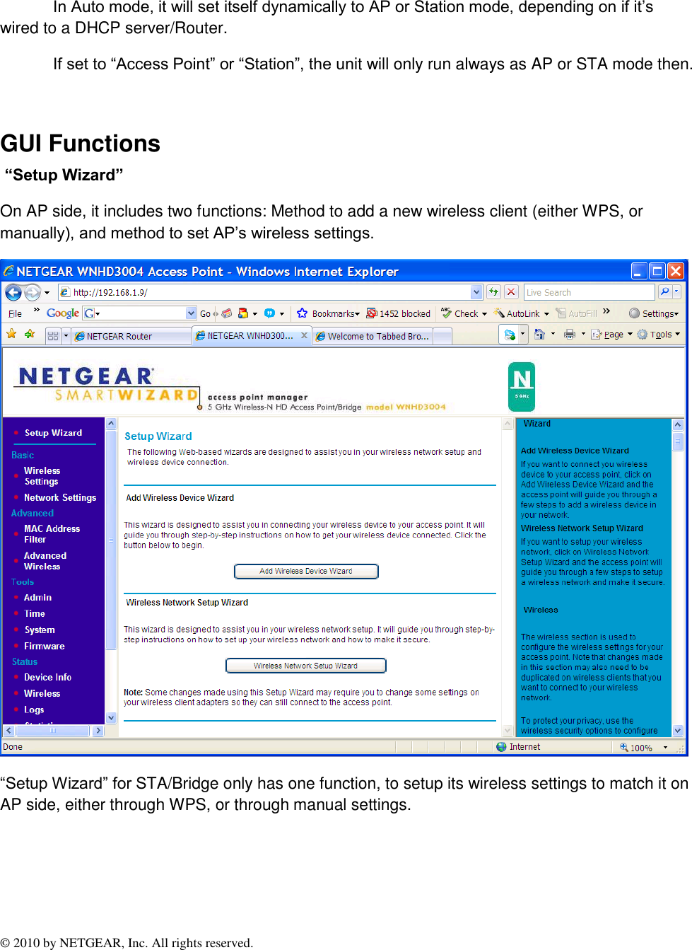 © 2010 by NETGEAR, Inc. All rights reserved.  In Auto mode, it will set itself dynamically to AP or Station mode, depending on if it’s wired to a DHCP server/Router. If set to “Access Point” or “Station”, the unit will only run always as AP or STA mode then.  GUI Functions  “Setup Wizard”  On AP side, it includes two functions: Method to add a new wireless client (either WPS, or manually), and method to set AP’s wireless settings.  “Setup Wizard” for STA/Bridge only has one function, to setup its wireless settings to match it on AP side, either through WPS, or through manual settings. 