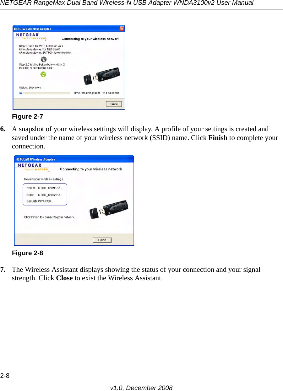 NETGEAR RangeMax Dual Band Wireless-N USB Adapter WNDA3100v2 User Manual2-8v1.0, December 20086. A snapshot of your wireless settings will display. A profile of your settings is created and saved under the name of your wireless network (SSID) name. Click Finish to complete your connection.7. The Wireless Assistant displays showing the status of your connection and your signal strength. Click Close to exist the Wireless Assistant.Figure 2-7Figure 2-8