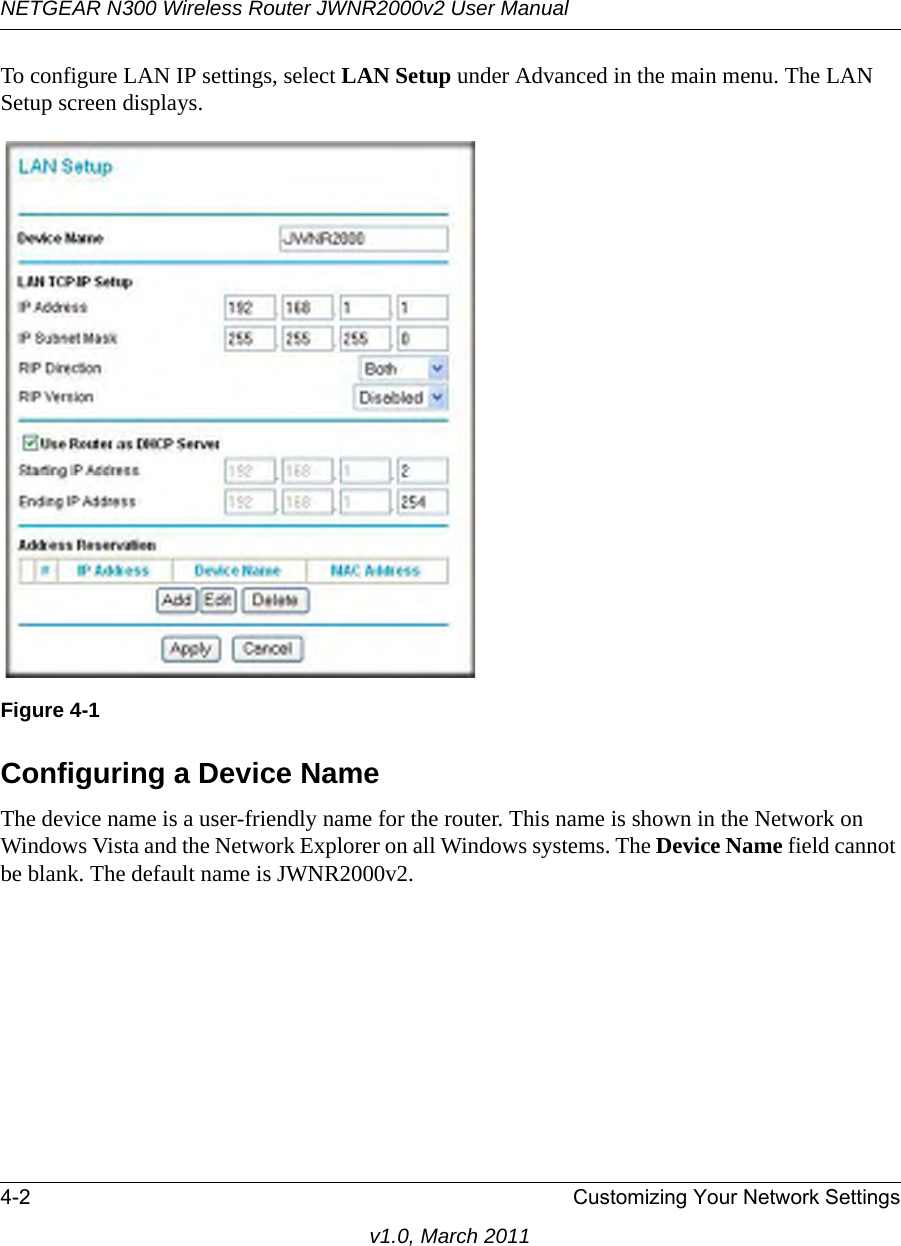 NETGEAR N300 Wireless Router JWNR2000v2 User Manual 4-2 Customizing Your Network Settingsv1.0, March 2011To configure LAN IP settings, select LAN Setup under Advanced in the main menu. The LAN Setup screen displays.Configuring a Device NameThe device name is a user-friendly name for the router. This name is shown in the Network on Windows Vista and the Network Explorer on all Windows systems. The Device Name field cannot be blank. The default name is JWNR2000v2.Figure 4-1