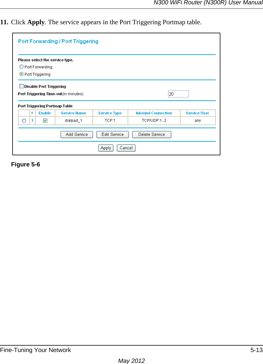 N300 WiFi Router (N300R) User ManualFine-Tuning Your Network 5-13May 201211. Click Apply. The service appears in the Port Triggering Portmap table.Figure 5-6