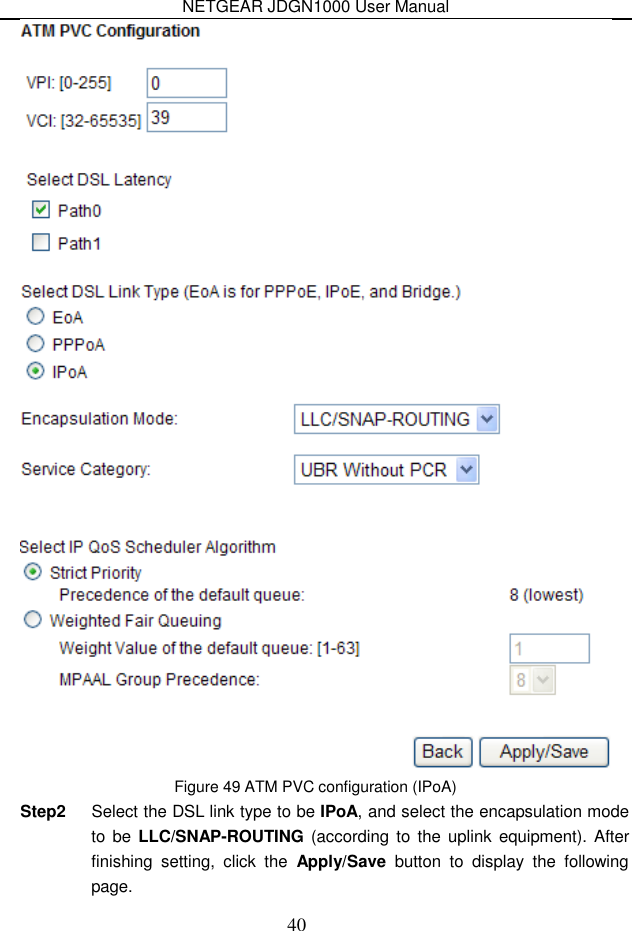 NETGEAR JDGN1000 User Manual 40  Figure 49 ATM PVC configuration (IPoA) Step2  Select the DSL link type to be IPoA, and select the encapsulation mode to  be LLC/SNAP-ROUTING (according to  the  uplink  equipment). After finishing  setting,  click  the  Apply/Save  button  to  display  the  following page. 