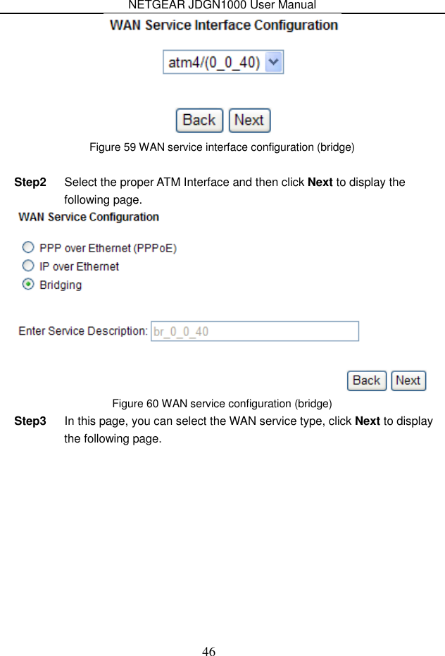 NETGEAR JDGN1000 User Manual 46  Figure 59 WAN service interface configuration (bridge)  Step2  Select the proper ATM Interface and then click Next to display the following page.  Figure 60 WAN service configuration (bridge) Step3  In this page, you can select the WAN service type, click Next to display the following page. 