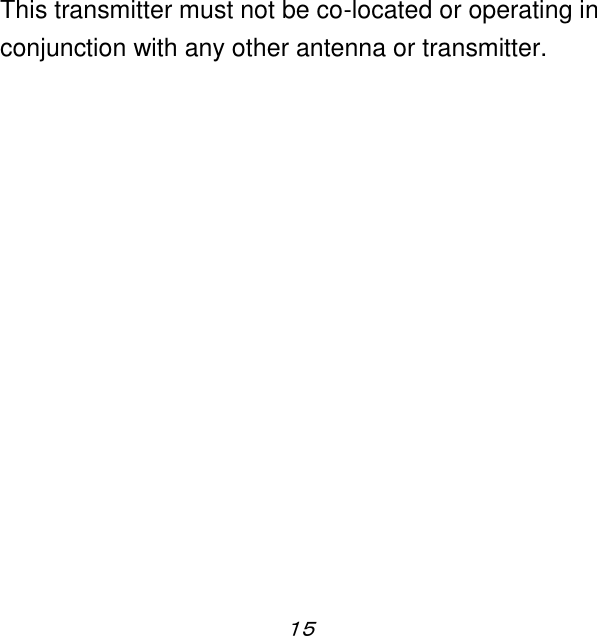 １５  This transmitter must not be co-located or operating in conjunction with any other antenna or transmitter. 