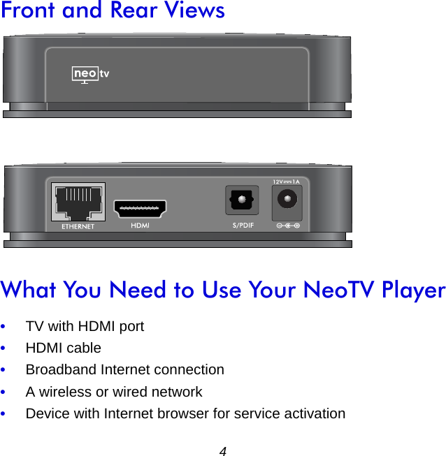 4Front and Rear ViewsWhat You Need to Use Your NeoTV Player•     TV with HDMI port•     HDMI cable•     Broadband Internet connection•     A wireless or wired network•     Device with Internet browser for service activation