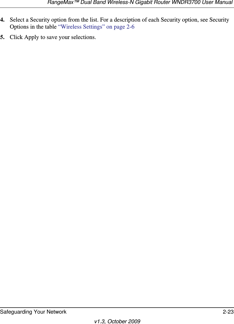 RangeMax™ Dual Band Wireless-N Gigabit Router WNDR3700 User Manual Safeguarding Your Network 2-23v1.3, October 20094. Select a Security option from the list. For a description of each Security option, see Security Options in the table “Wireless Settings” on page 2-65. Click Apply to save your selections.