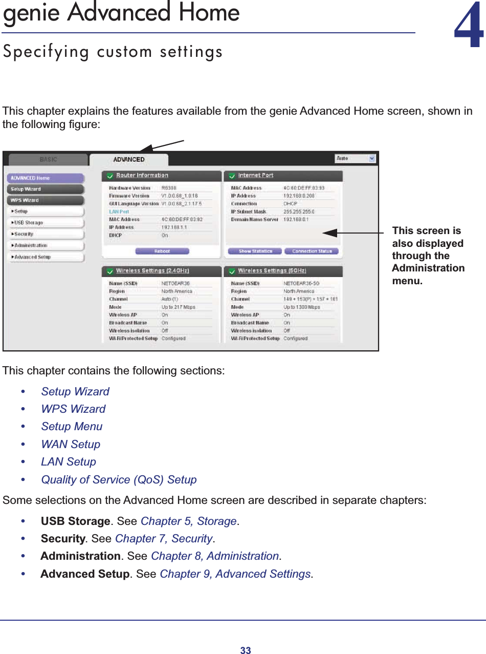 3344.   genie Advanced HomeSpecifying custom settingsThis chapter explains the features available from the genie Advanced Home screen, shown in the following figure:This screen is also displayed through the Administrationmenu.This chapter contains the following sections:•Setup Wizard •WPS Wizard •Setup Menu •WAN Setup •LAN Setup •Quality of Service (QoS) Setup Some selections on the Advanced Home screen are described in separate chapters:•USB Storage. See Chapter 5, Storage.•Security. See Chapter 7, Security.•Administration. See Chapter 8, Administration.•Advanced Setup. See Chapter 9, Advanced Settings.