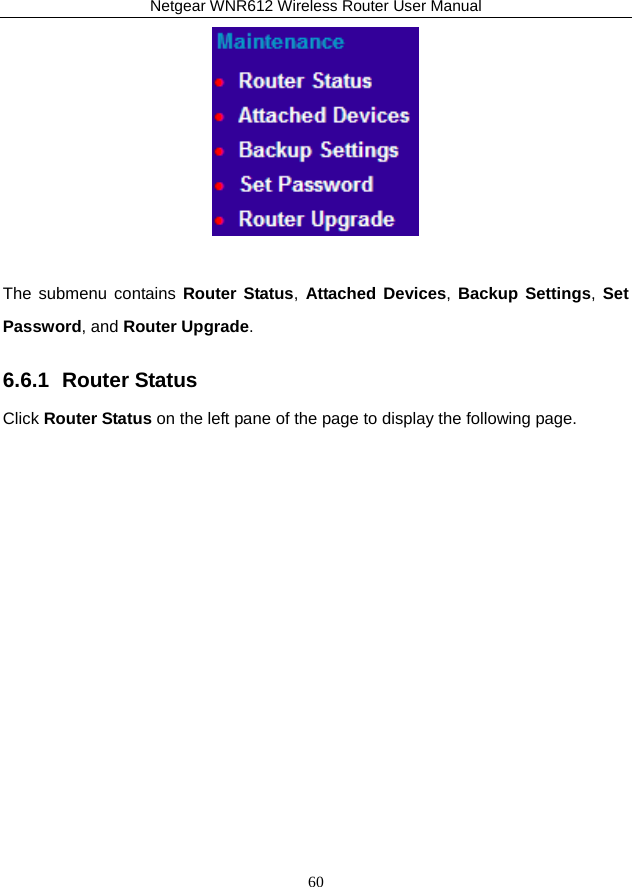 Netgear WNR612 Wireless Router User Manual 60   The submenu contains Router Status, Attached Devices, Backup Settings, Set Password, and Router Upgrade. 6.6.1  Router Status Click Router Status on the left pane of the page to display the following page. 
