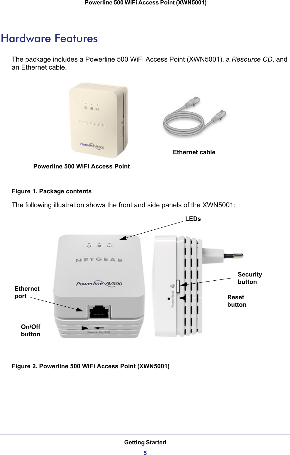 Getting Started5 Powerline 500 WiFi Access Point (XWN5001)Hardware FeaturesThe package includes a Powerline 500 WiFi Access Point (XWN5001), a Resource CD, and an Ethernet cable.Powerline 500 WiFi Access PointEthernet cableFigure 1. Package contentsThe following illustration shows the front and side panels of the XWN5001: LEDsSecurity buttonReset buttonOn/Off buttonEthernetportFigure 2. Powerline 500 WiFi Access Point (XWN5001)