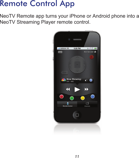 11Remote Control AppNeoTV Remote app turns your iPhone or Android phone into a NeoTV Streaming Player remote control.