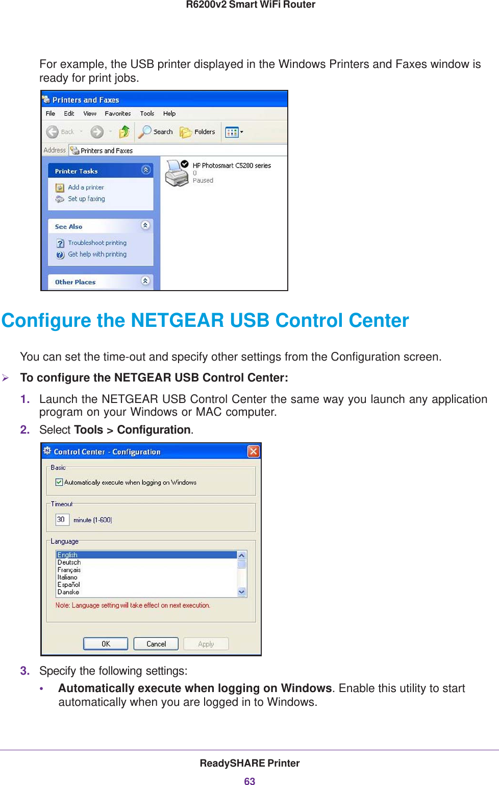 ReadySHARE Printer63 R6200v2 Smart WiFi RouterFor example, the USB printer displayed in the Windows Printers and Faxes window is ready for print jobs.Configure the NETGEAR USB Control CenterYou can set the time-out and specify other settings from the Configuration screen.To configure the NETGEAR USB Control Center:1. Launch the NETGEAR USB Control Center the same way you launch any application program on your Windows or MAC computer.2. Select Tools &gt; Configuration.3. Specify the following settings:•Automatically execute when logging on Windows. Enable this utility to start automatically when you are logged in to Windows.