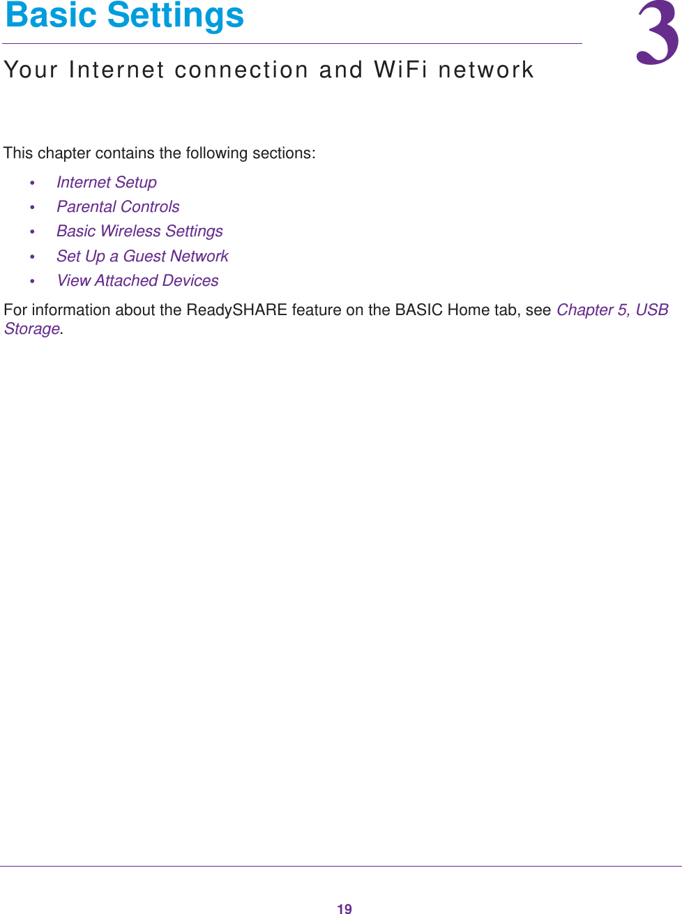 1933.   Basic SettingsYour Internet connection and WiFi networkThis chapter contains the following sections:•Internet Setup •Parental Controls •Basic Wireless Settings •Set Up a Guest Network •View Attached Devices For information about the ReadySHARE feature on the BASIC Home tab, see Chapter 5, USB Storage.
