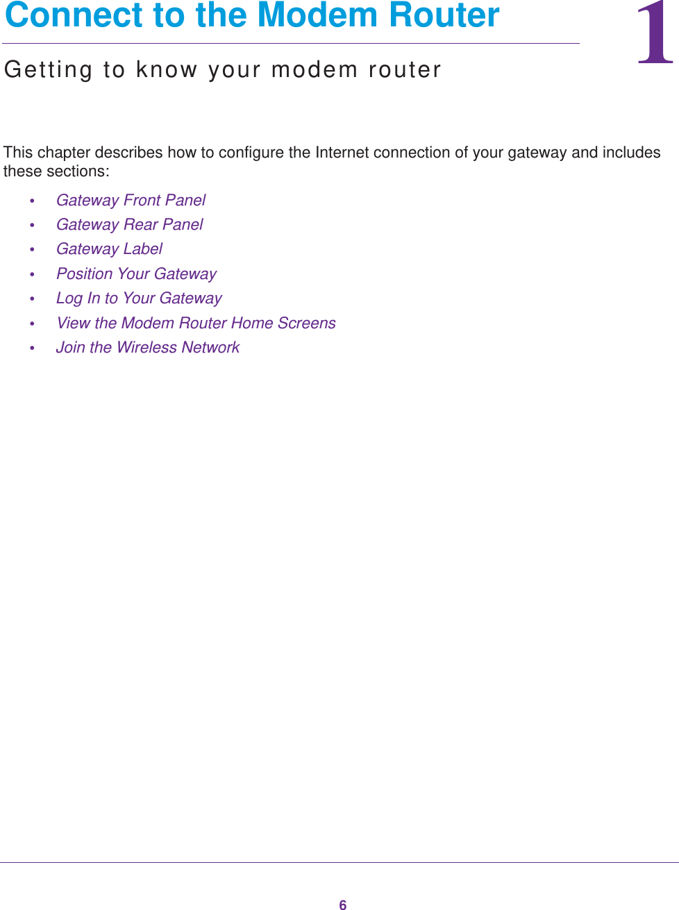 611.   Connect to the Modem RouterGetting to know your modem routerThis chapter describes how to configure the Internet connection of your gateway and includes these sections:•Gateway Front Panel •Gateway Rear Panel •Gateway Label •Position Your Gateway •Log In to Your Gateway •View the Modem Router Home Screens •Join the Wireless Network 