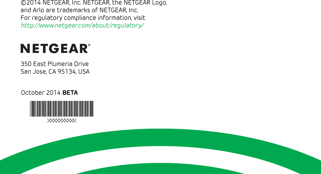 16©2014 NETGEAR, Inc. NETGEAR, the NETGEAR Logo, and Arlo are trademarks of NETGEAR, Inc.  For regulatory compliance information, visit  http://www.netgear.com/about/regulatory/350 East Plumeria DriveSan Jose, CA 95134, USAOctober 2014 BETA